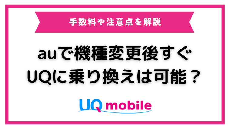 auで機種変更後すぐUQモバイルに乗り換える場合の注意点